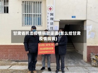 甘肃省抗击疫情捐款渠道(怎么给甘肃疫情捐钱)
