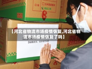 【河北省物流市场疫情恢复,河北省物流市场疫情恢复了吗】