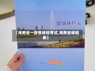 【海南省一疫情体检考试,海南省体检表】