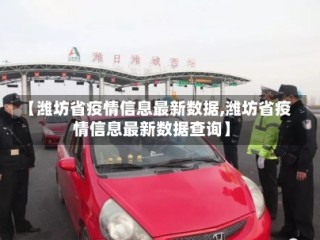 【潍坊省疫情信息最新数据,潍坊省疫情信息最新数据查询】