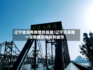 辽宁省没有疫情的县城/辽宁近来唯一没有确诊病例的城市