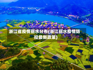 浙江省疫情丽水分布(浙江丽水疫情防控最新政策)