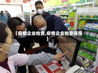 【疫情企业检查,疫情企业检查简报】