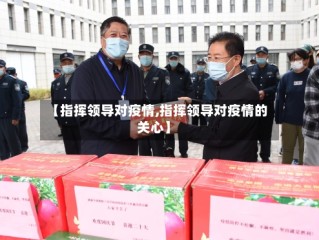 【指挥领导对疫情,指挥领导对疫情的关心】