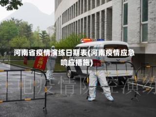 河南省疫情演练日期表(河南疫情应急响应措施)