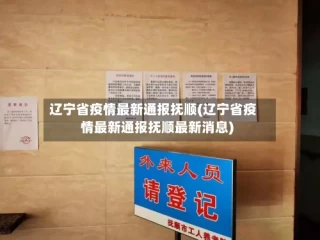 辽宁省疫情最新通报抚顺(辽宁省疫情最新通报抚顺最新消息)