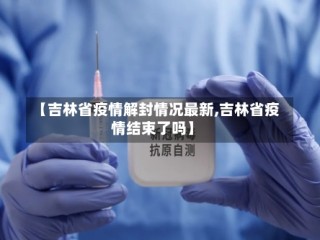 【吉林省疫情解封情况最新,吉林省疫情结束了吗】