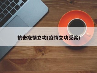 抗击疫情立功(疫情立功受奖)