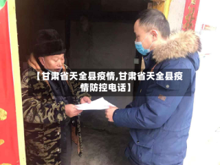 【甘肃省天全县疫情,甘肃省天全县疫情防控电话】