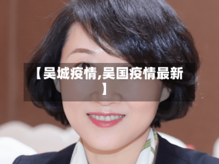 【吴城疫情,吴国疫情最新】