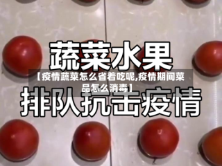 【疫情蔬菜怎么省着吃呢,疫情期间菜品怎么消毒】