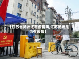 【江苏省扬州还有疫情吗,江苏扬州是否有疫情】