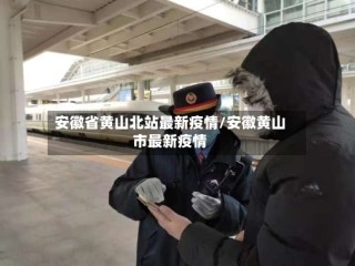 安徽省黄山北站最新疫情/安徽黄山市最新疫情