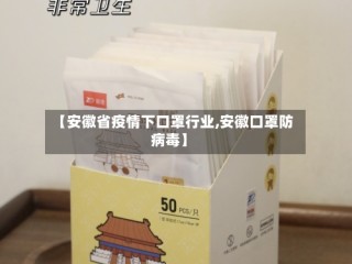 【安徽省疫情下口罩行业,安徽口罩防病毒】