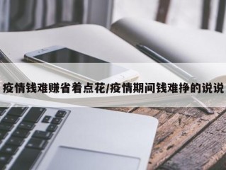 疫情钱难赚省着点花/疫情期间钱难挣的说说