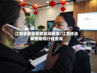 江西省移动疫情期间服务/江西移动疫情期间行程查询
