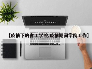 【疫情下的省工学院,疫情期间学院工作】