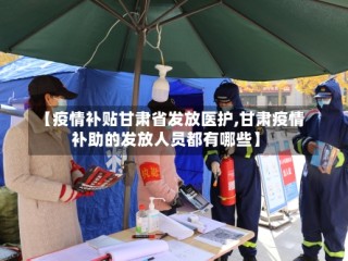 【疫情补贴甘肃省发放医护,甘肃疫情补助的发放人员都有哪些】