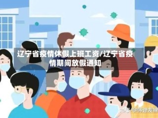 辽宁省疫情休假上班工资/辽宁省疫情期间放假通知