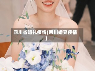 四川省婚礼疫情(四川婚宴疫情)