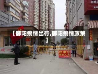 【鄱阳疫情出行,鄱阳疫情政策】