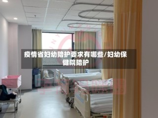 疫情省妇幼陪护要求有哪些/妇幼保健院陪护
