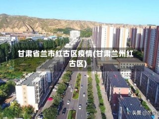 甘肃省兰市红古区疫情(甘肃兰州红古区)
