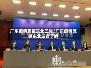 广东疫情支援东北三省/广东疫情支援东北三省了吗