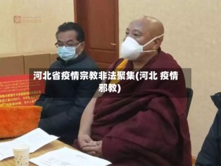 河北省疫情宗教非法聚集(河北 疫情 邪教)