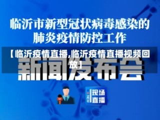 【临沂疫情直播,临沂疫情直播视频回放】