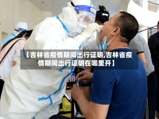 【吉林省疫情期间出行证明,吉林省疫情期间出行证明在哪里开】