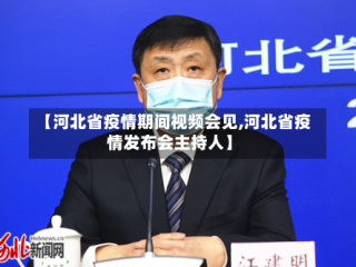【河北省疫情期间视频会见,河北省疫情发布会主持人】