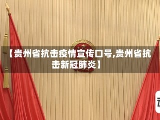 【贵州省抗击疫情宣传口号,贵州省抗击新冠肺炎】
