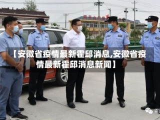 【安徽省疫情最新霍邱消息,安徽省疫情最新霍邱消息新闻】