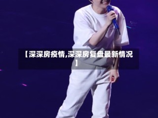 【深深房疫情,深深房复盘最新情况】