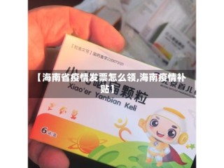 【海南省疫情发票怎么领,海南疫情补贴】