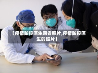 【疫情防控医生回省照片,疫情防控医生的照片】
