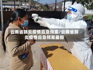 云南省肺炎疫情应急预案/云南省肺炎疫情应急预案最新