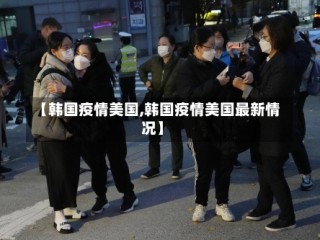 【韩国疫情美国,韩国疫情美国最新情况】