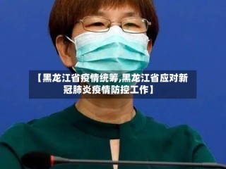 【黑龙江省疫情统筹,黑龙江省应对新冠肺炎疫情防控工作】