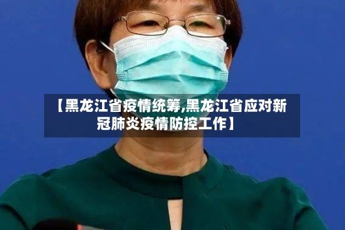【黑龙江省疫情统筹,黑龙江省应对新冠肺炎疫情防控工作】