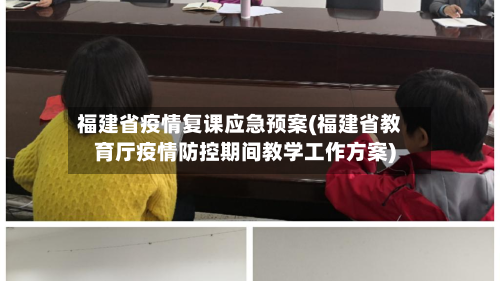 福建省疫情复课应急预案(福建省教育厅疫情防控期间教学工作方案)