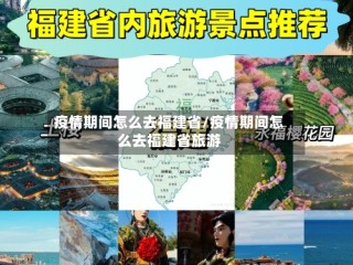 疫情期间怎么去福建省/疫情期间怎么去福建省旅游