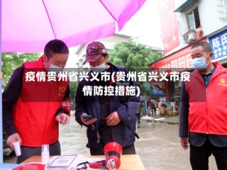 疫情贵州省兴义市(贵州省兴义市疫情防控措施)