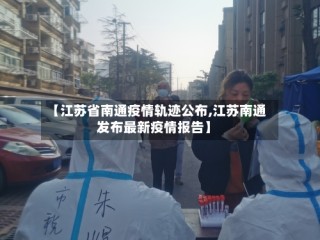 【江苏省南通疫情轨迹公布,江苏南通发布最新疫情报告】