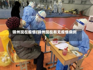 锦州现在疫情(锦州现在有无疫情病例)