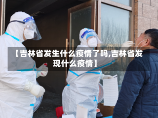 【吉林省发生什么疫情了吗,吉林省发现什么疫情】