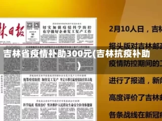 吉林省疫情补助300元(吉林抗疫补助)
