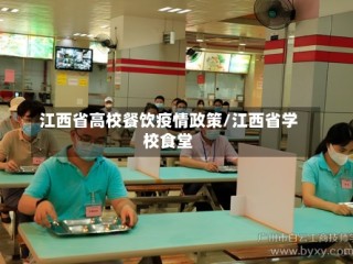 江西省高校餐饮疫情政策/江西省学校食堂