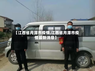 【江西省月潭市疫情,江西省月潭市疫情最新消息】